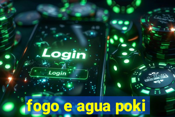 fogo e agua poki